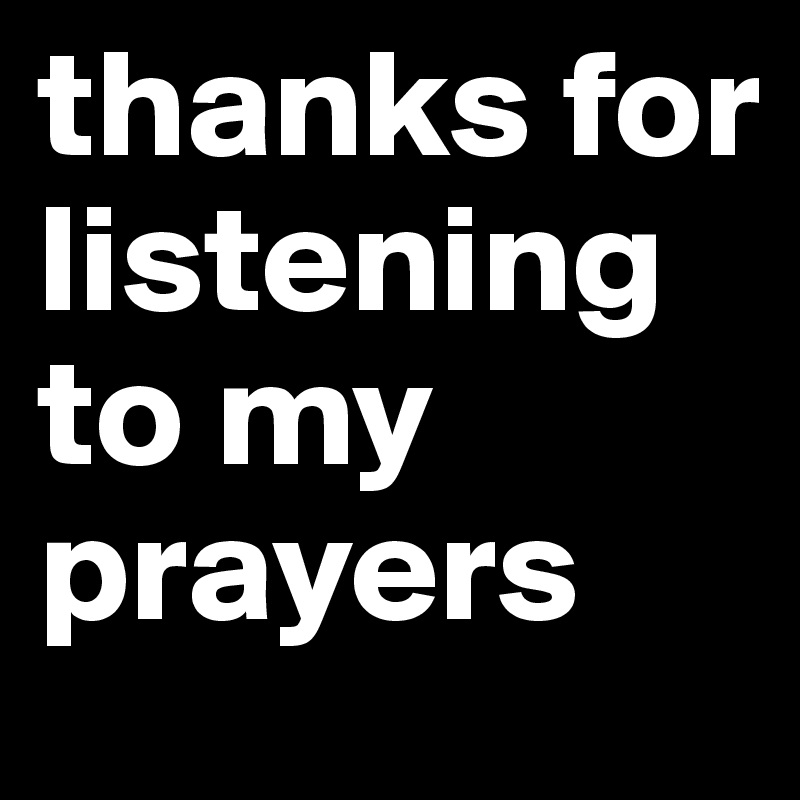 thanks for listening to my prayers
