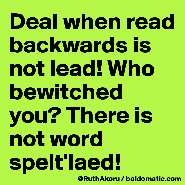 Deal when read backwards is not lead! Who bewitched you? There is not word spelt'laed! 