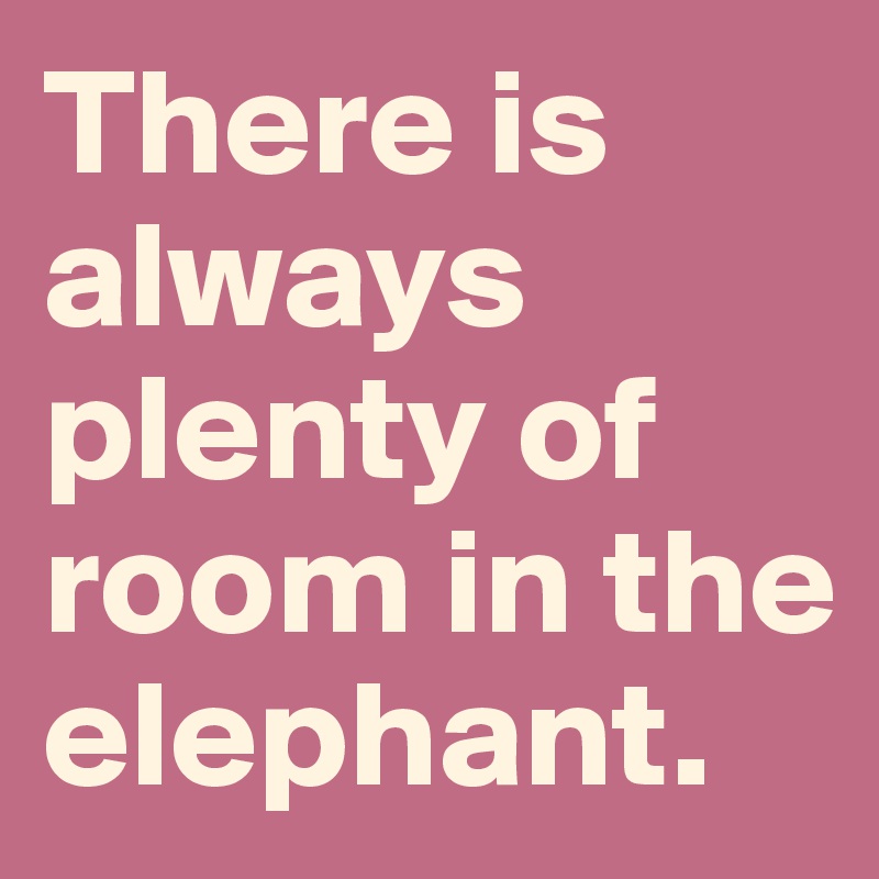 There is always plenty of room in the elephant. 