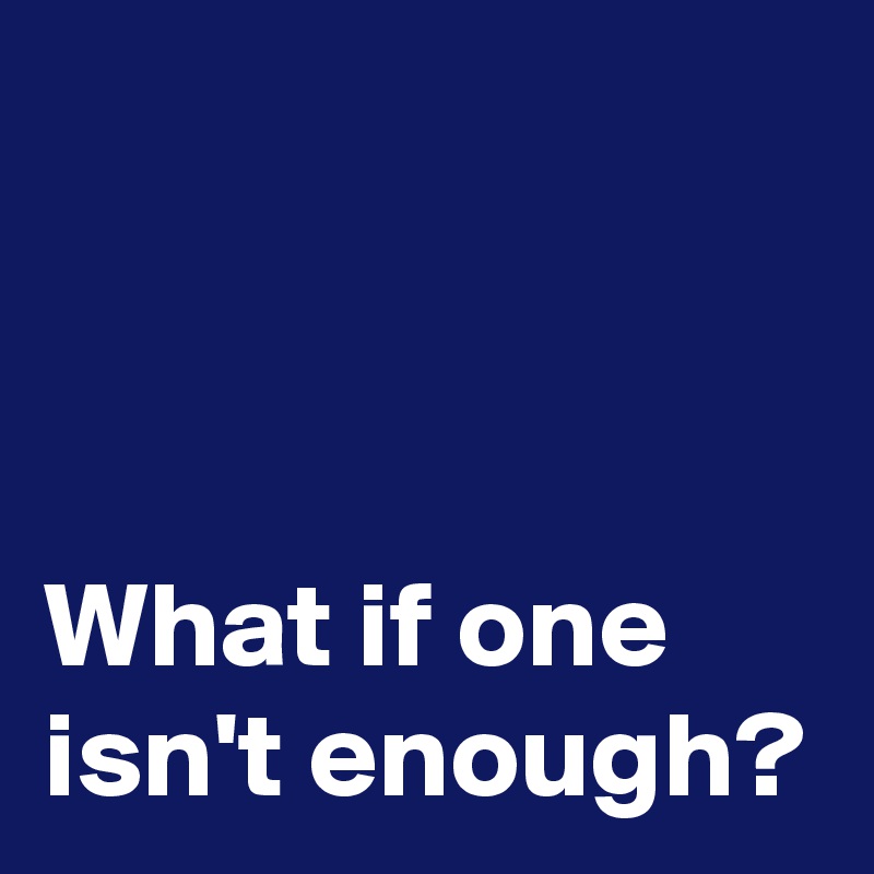 



What if one isn't enough?