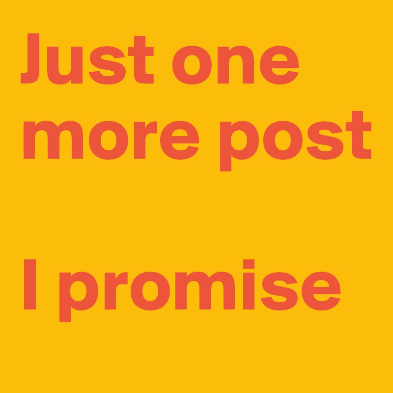Just one more post

I promise