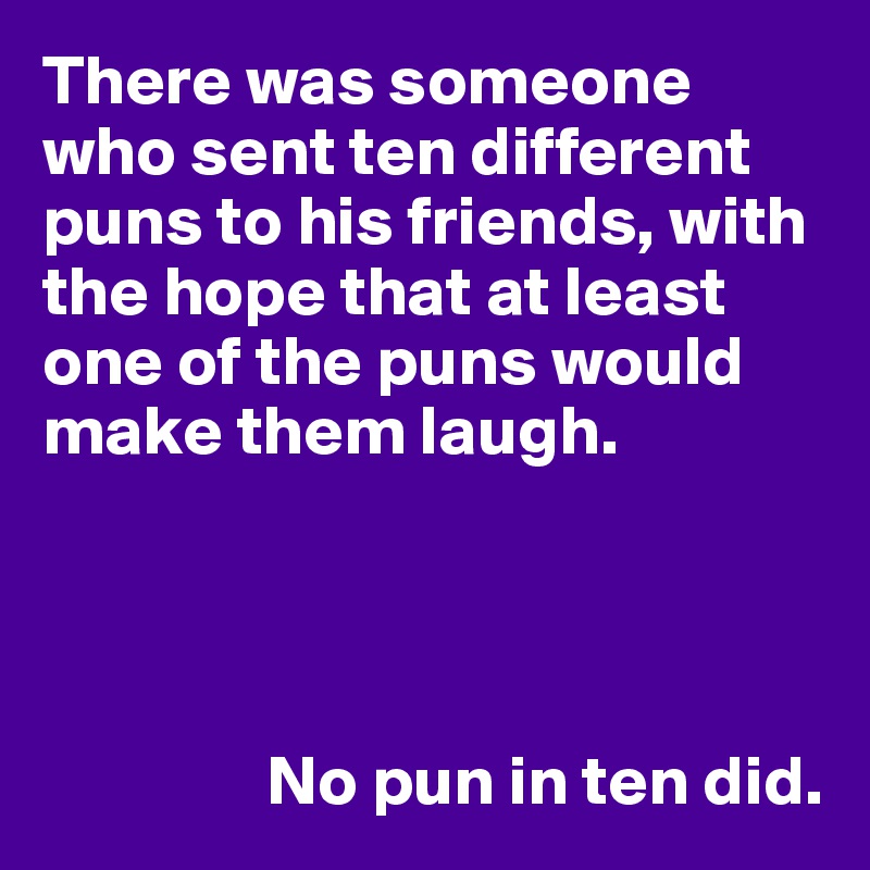 There was someone who sent ten different puns to his friends, with the ...