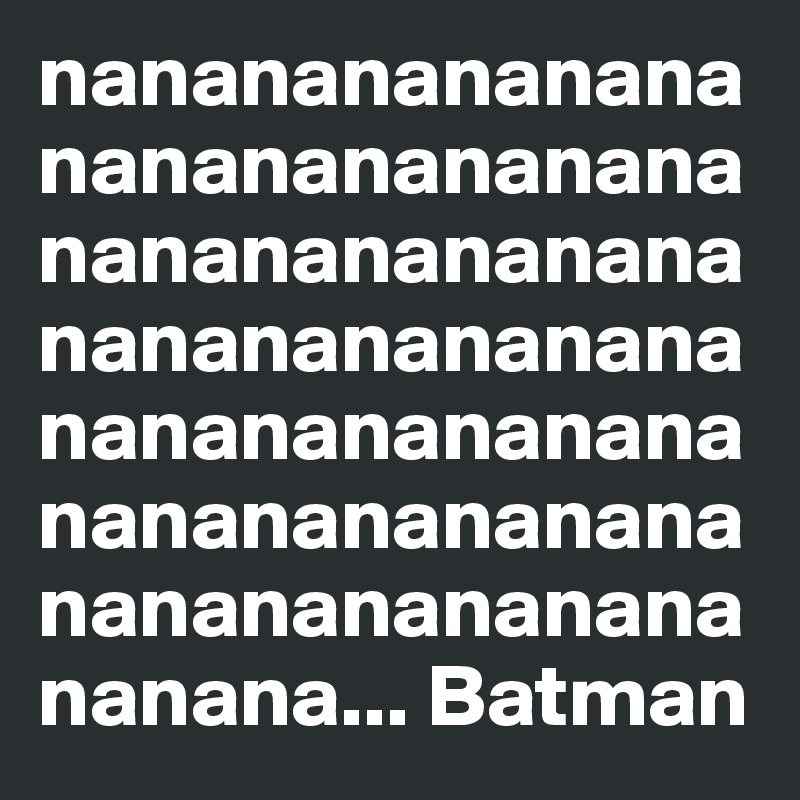 nananananananananananananananananananananananananananananananananananananananananananananananananananana... Batman
