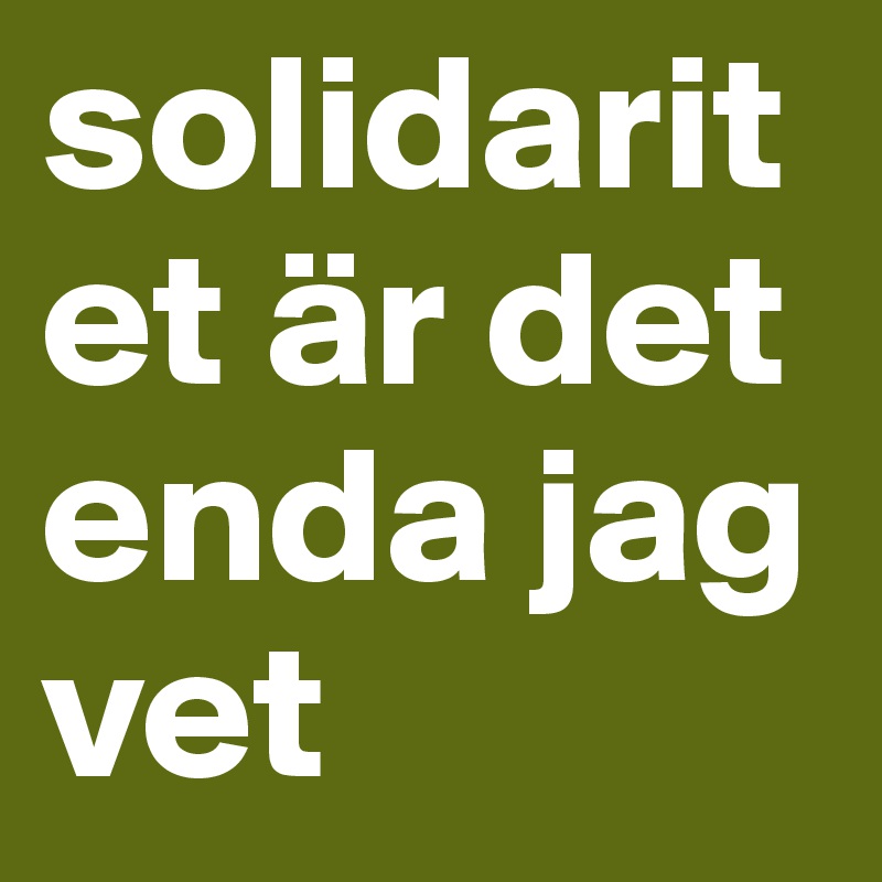 solidaritet är det enda jag vet 