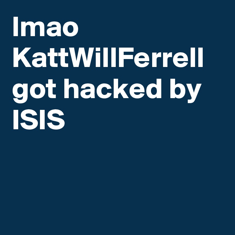 lmao KattWillFerrell got hacked by ISIS