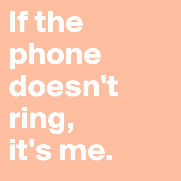 If the phone doesn't ring, 
it's me.