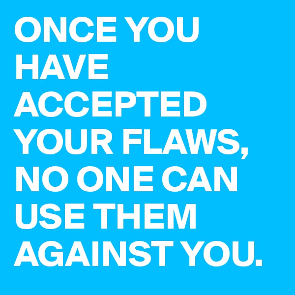 ONCE YOU HAVE ACCEPTED YOUR FLAWS, NO ONE CAN USE THEM AGAINST YOU.