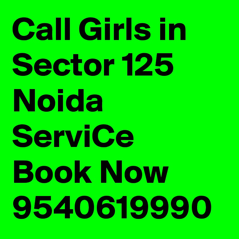 Call Girls in Sector 125 Noida ServiCe Book Now 9540619990