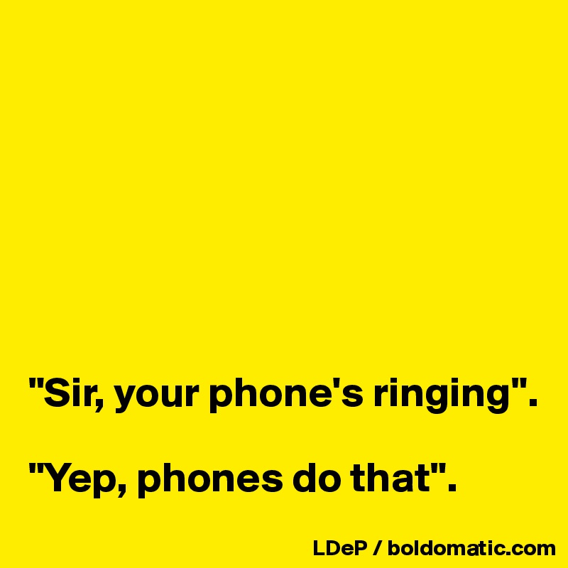 







"Sir, your phone's ringing". 

"Yep, phones do that". 