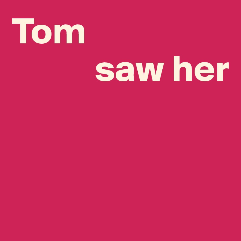 Tom 
           saw her


