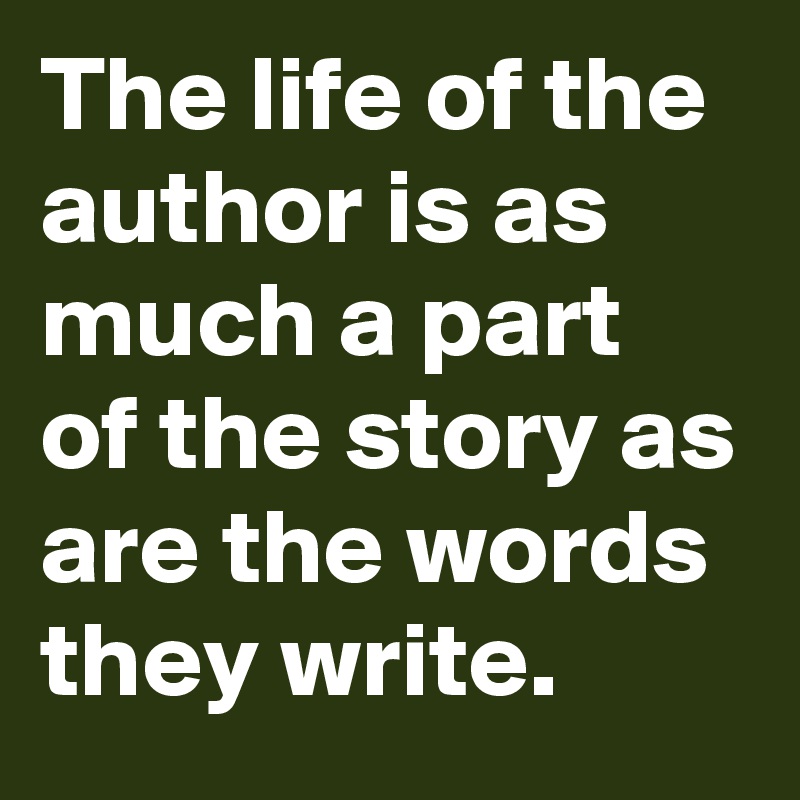 The life of the author is as much a part of the story as are the words they write.