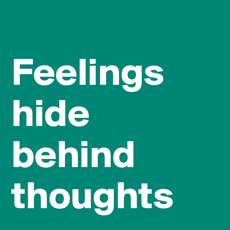 
Feelings hide behind thoughts