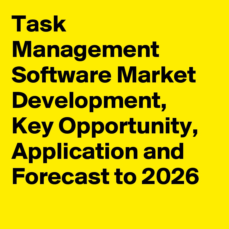 Task Management Software Market Development, Key Opportunity, Application and Forecast to 2026
