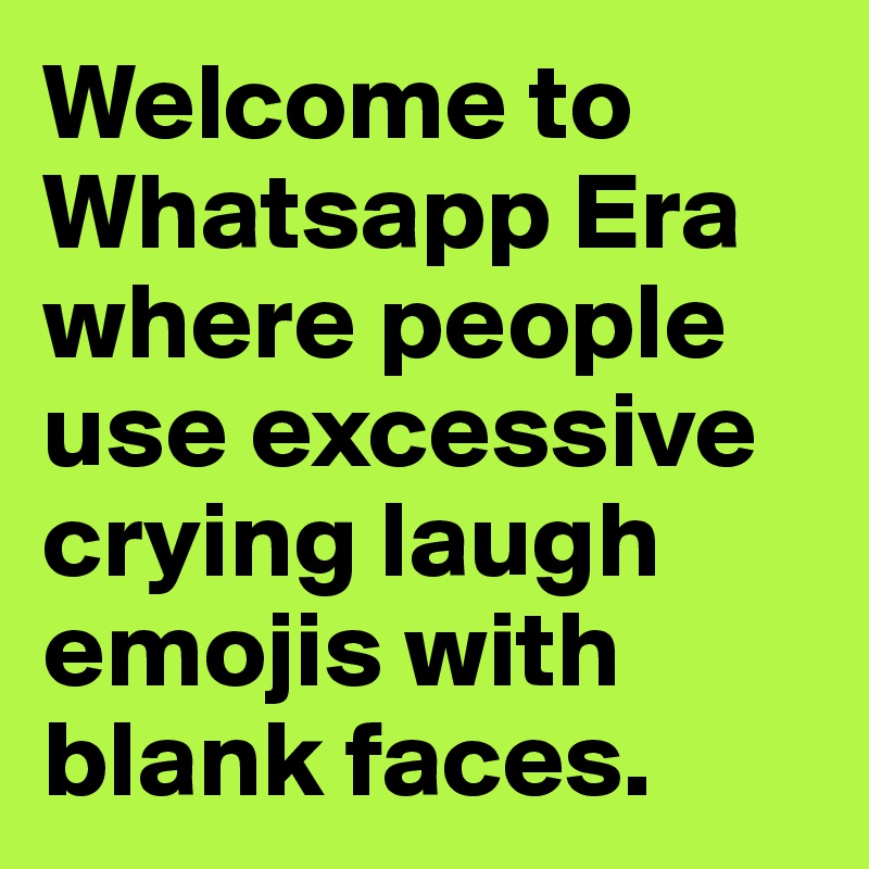 Welcome to  Whatsapp Era where people use excessive crying laugh emojis with blank faces.