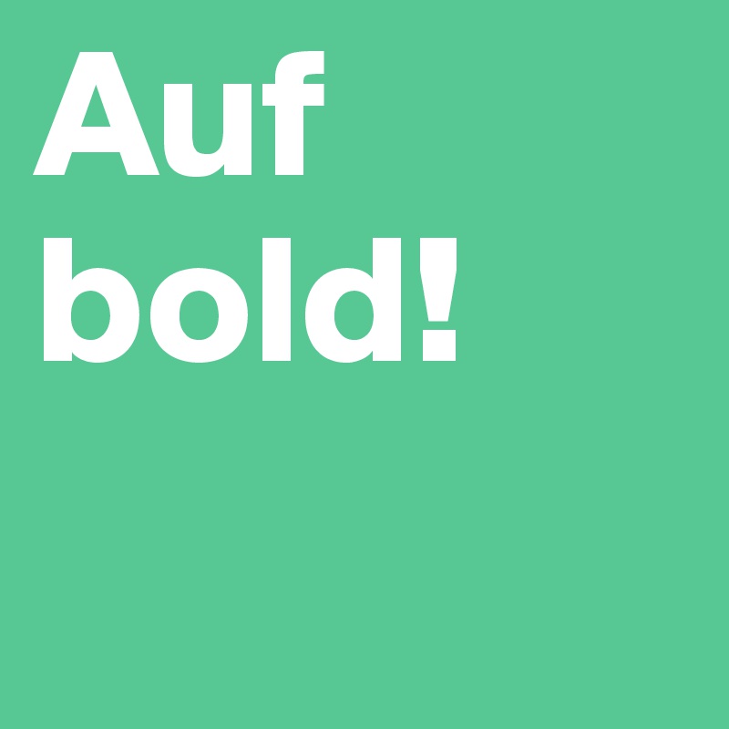 Auf bold!