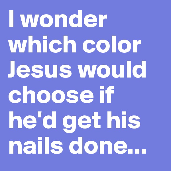 I wonder which color Jesus would choose if he'd get his nails done...