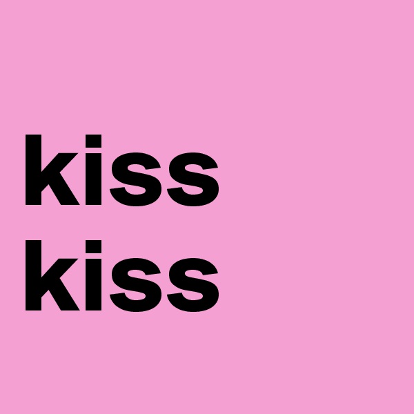 
kiss
kiss