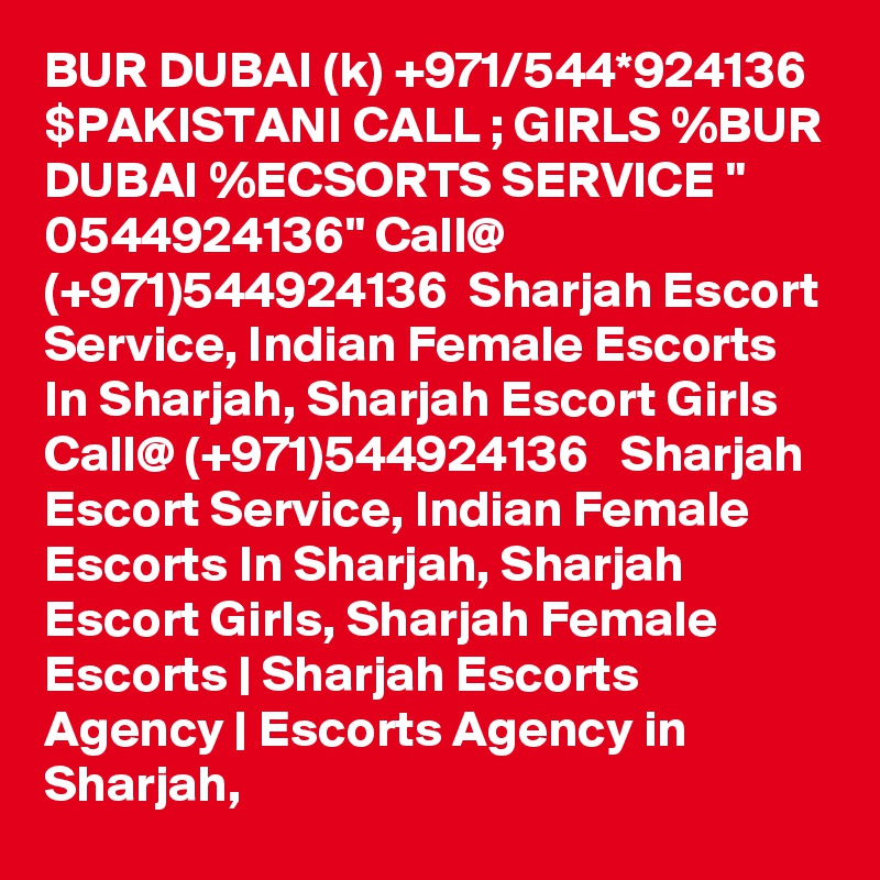 BUR DUBAI (k) +971/544*924136 $PAKISTANI CALL ; GIRLS %BUR DUBAI %ECSORTS SERVICE " 0544924136" Call@ (+971)544924136  Sharjah Escort Service, Indian Female Escorts In Sharjah, Sharjah Escort Girls
Call@ (+971)544924136   Sharjah Escort Service, Indian Female Escorts In Sharjah, Sharjah Escort Girls, Sharjah Female Escorts | Sharjah Escorts Agency | Escorts Agency in Sharjah,