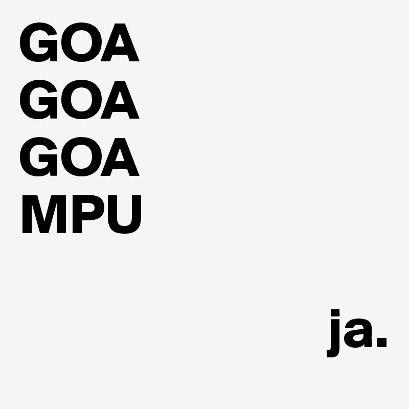 GOA
GOA
GOA
MPU

                           ja.