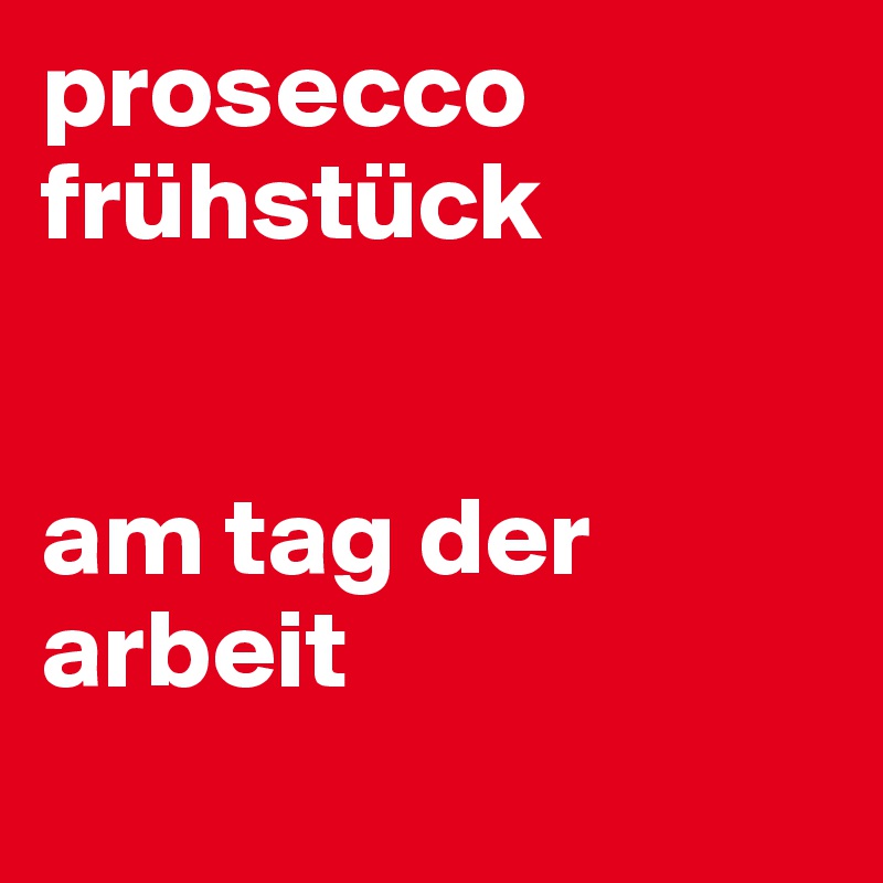 prosecco frühstück


am tag der arbeit
