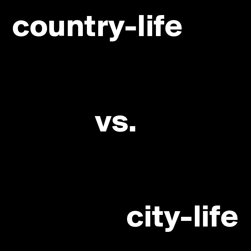 country-life


             vs. 


                  city-life
