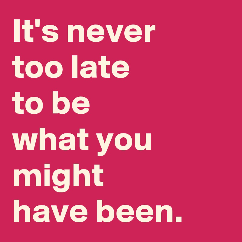 It S Never Too Late To Be What You Might Have Been Post By Andshecame On Boldomatic