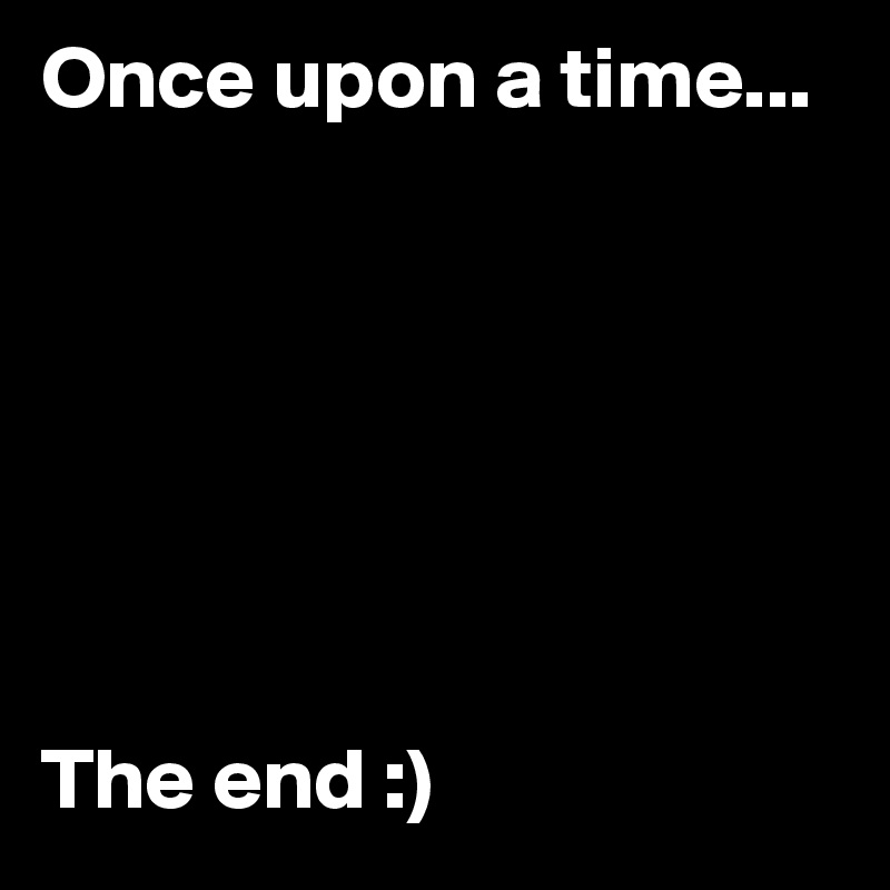 Once upon a time... 







The end :)