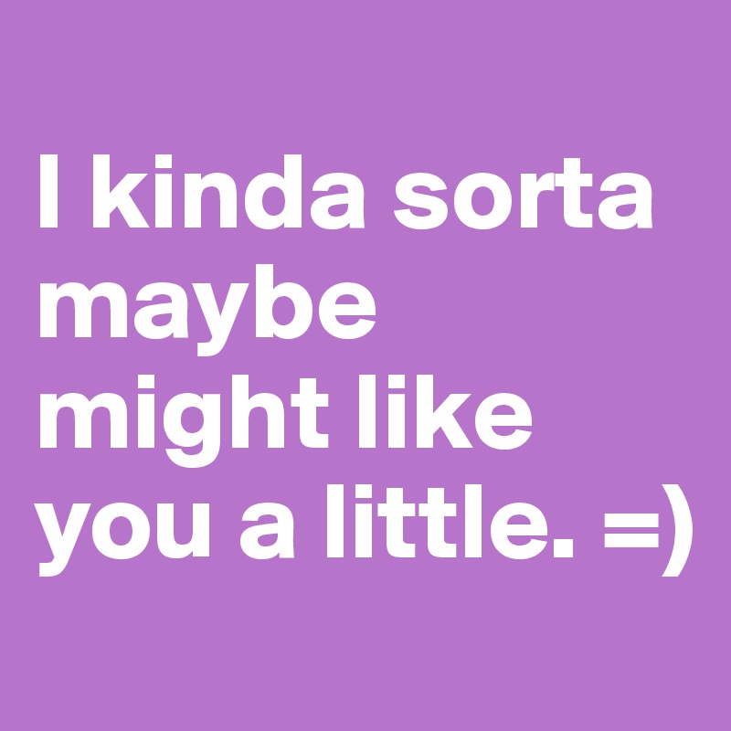 
I kinda sorta maybe might like you a little. =)