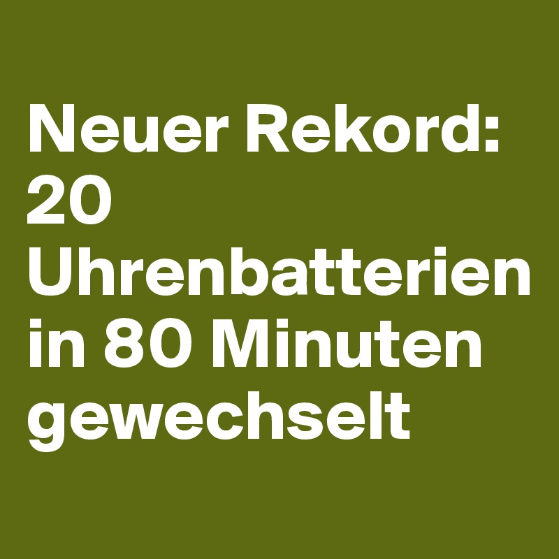 
Neuer Rekord:
20 Uhrenbatterien in 80 Minuten gewechselt