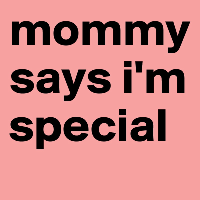 mommy says i'm special