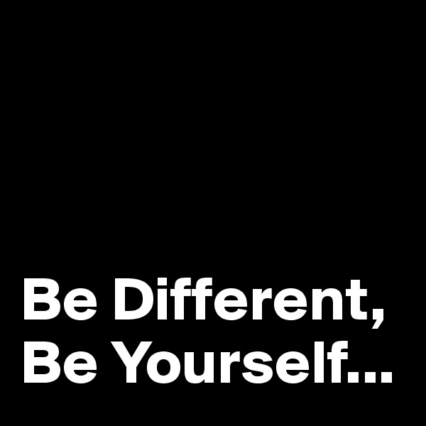 



Be Different, Be Yourself...