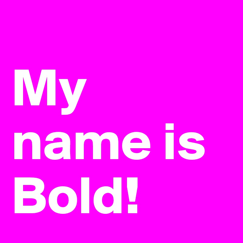 
My name is Bold!