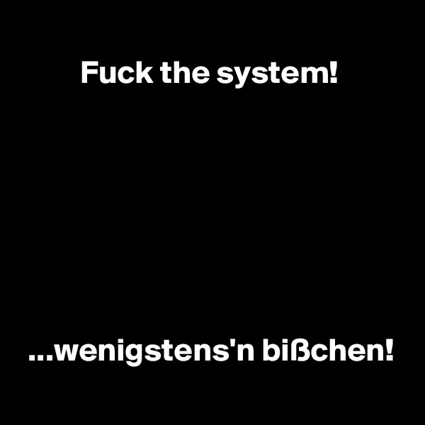 
         Fuck the system!







 ...wenigstens'n bißchen!