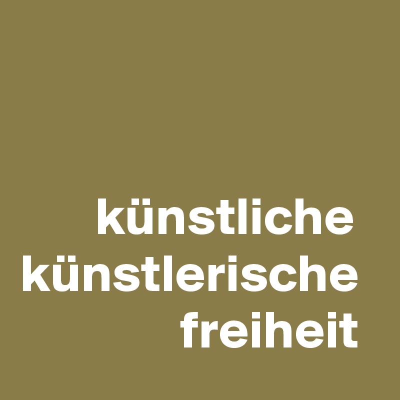


       künstliche künstlerische                 freiheit 