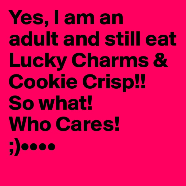 Yes, I am an adult and still eat Lucky Charms & Cookie Crisp!!
So what!
Who Cares!
;)••••