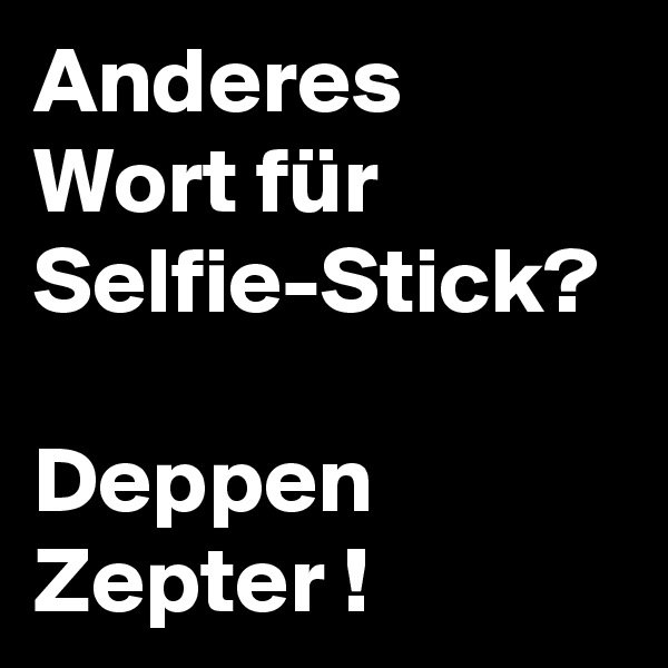 Anderes Wort für Selfie-Stick?

Deppen Zepter !
