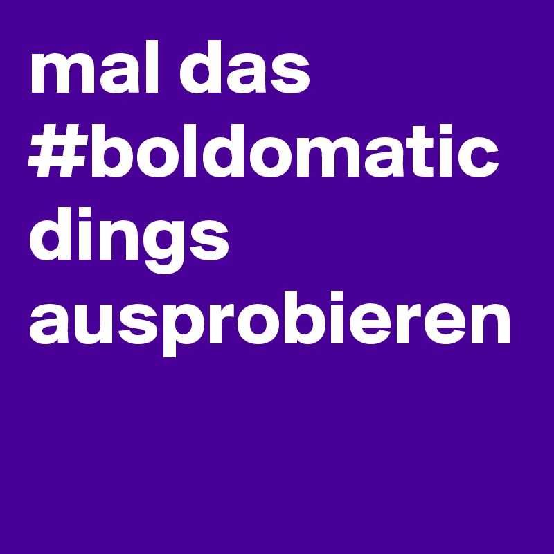 mal das #boldomatic dings ausprobieren