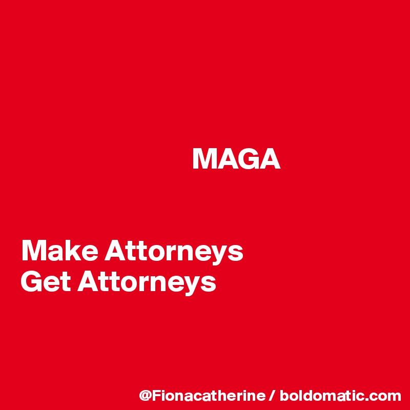 



                            MAGA


Make Attorneys
Get Attorneys


