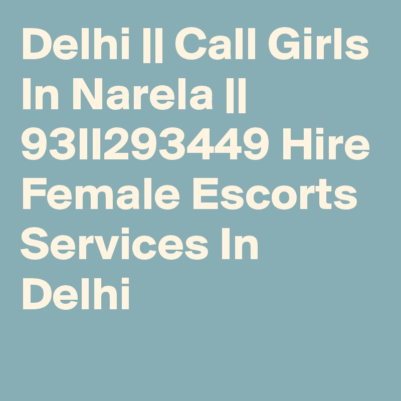 Delhi || Call Girls In Narela || 93II293449 Hire Female Escorts Services In Delhi
