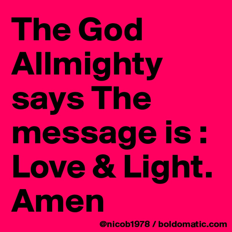 The God Allmighty says The message is : Love & Light.
Amen