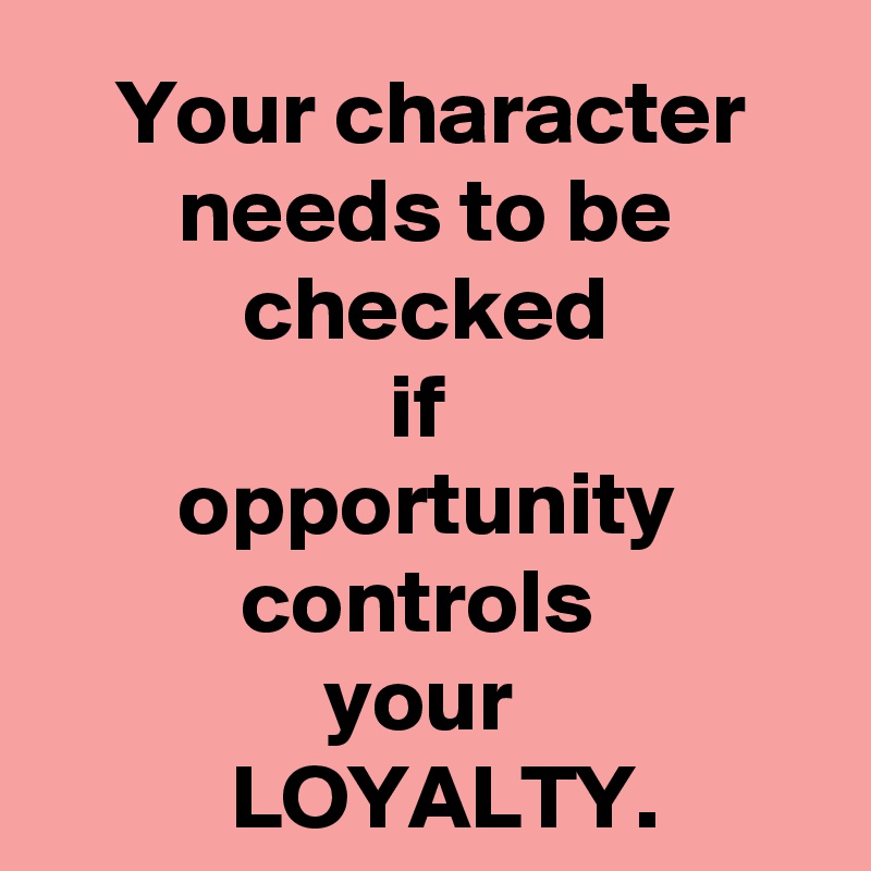 Your Character Needs To Be Checked If Opportunity Controls Your Loyalty Post By Ohyesican On Boldomatic