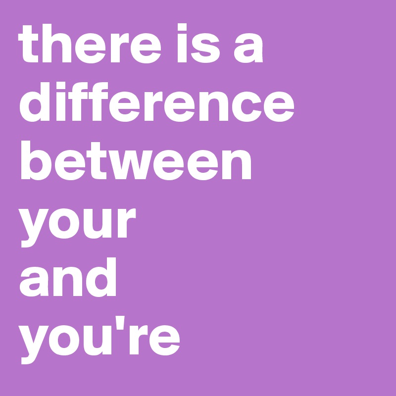 there is a difference between 
your 
and 
you're
