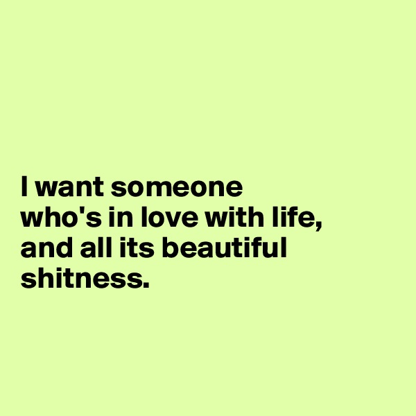 




I want someone 
who's in love with life, 
and all its beautiful 
shitness.


