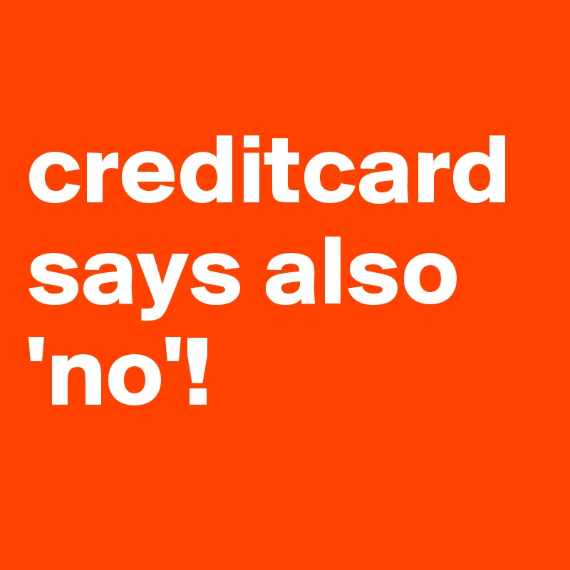 
creditcard says also 'no'!

