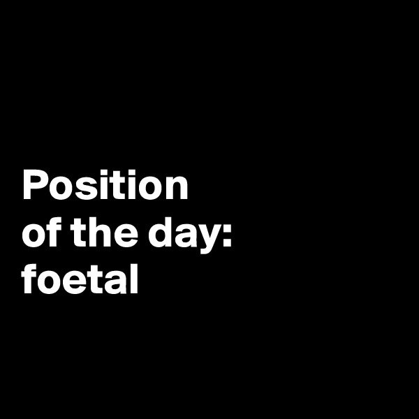 


Position 
of the day: 
foetal

