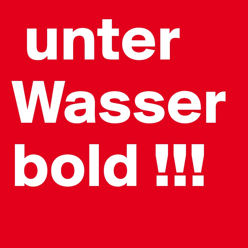  unter Wasser
bold !!!  