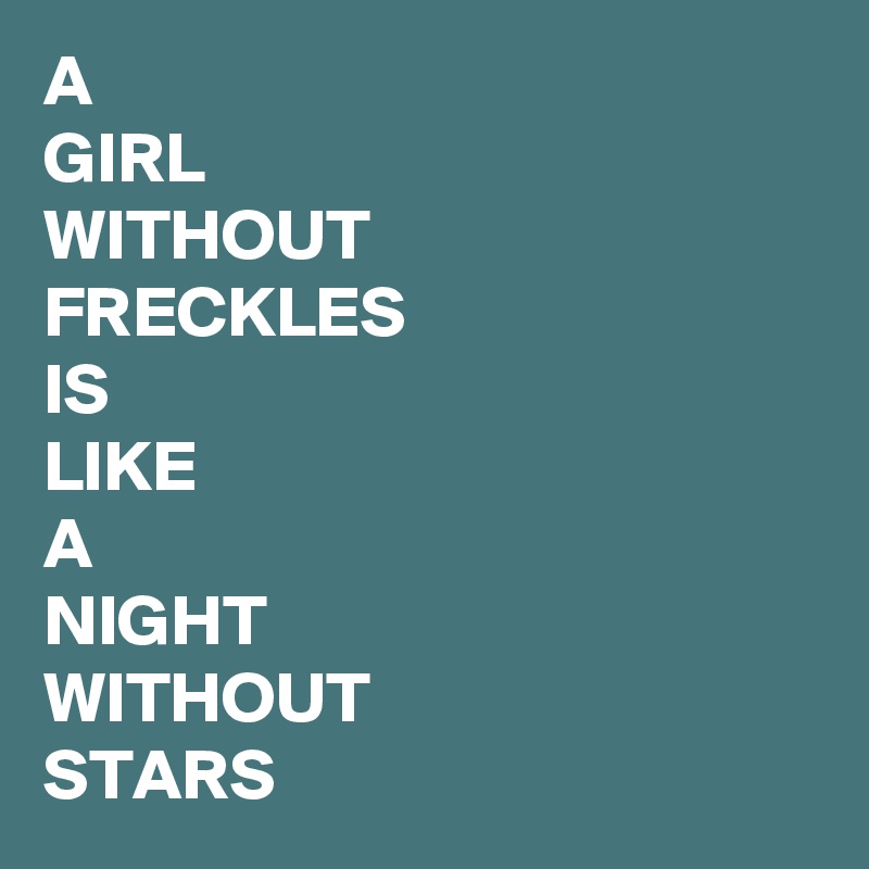 A 
GIRL
WITHOUT
FRECKLES
IS
LIKE
A
NIGHT
WITHOUT
STARS