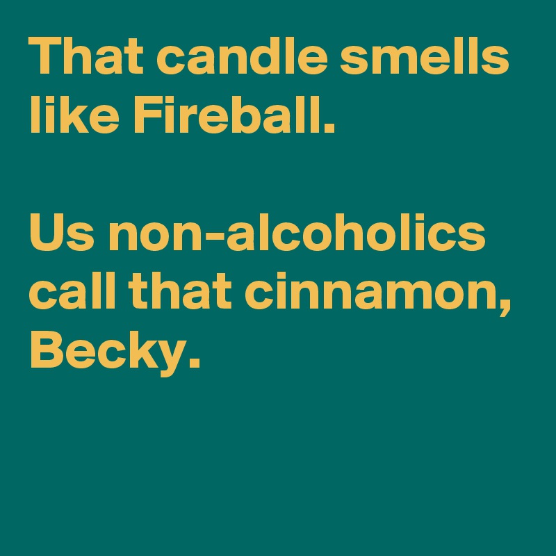 That candle smells like Fireball. Us non-alcoholics call that cinnamon ...