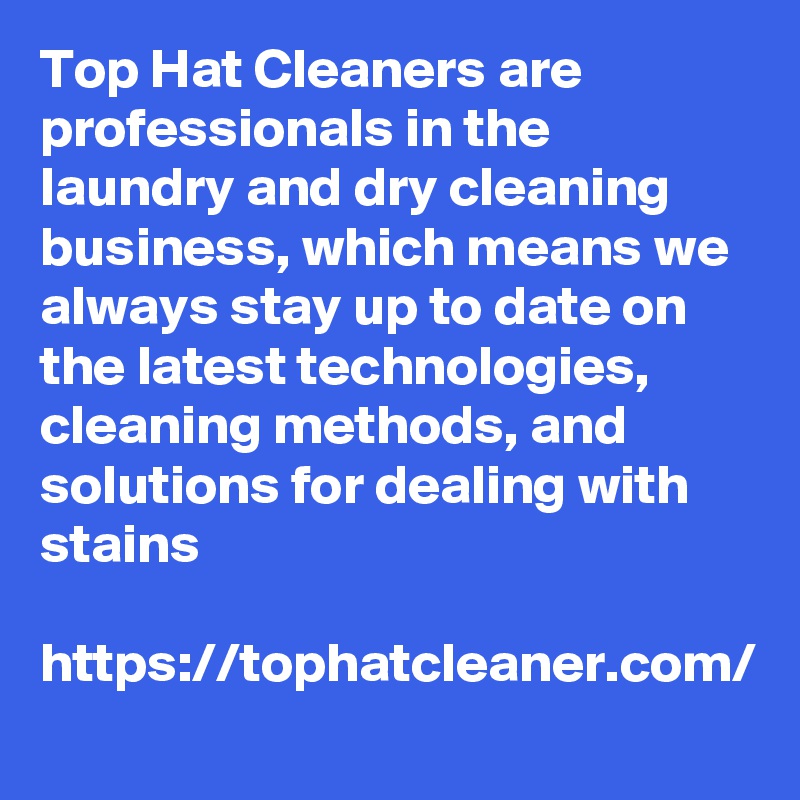 Top Hat Cleaners are professionals in the laundry and dry cleaning business, which means we always stay up to date on the latest technologies, cleaning methods, and solutions for dealing with stains

https://tophatcleaner.com/