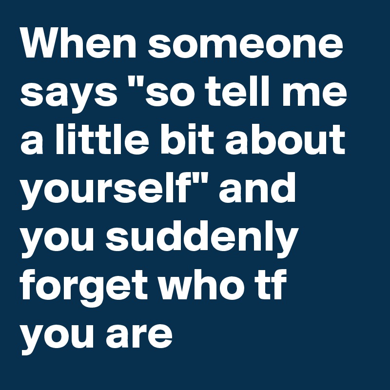 when-someone-says-so-tell-me-a-little-bit-about-yourself-and-you